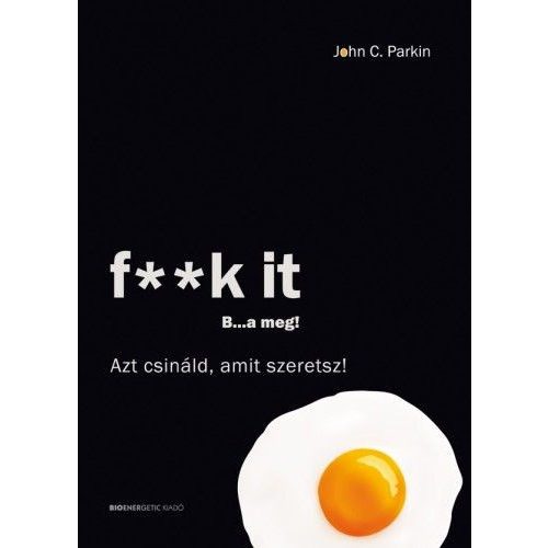 F**k It - B...a meg! - Azt csináld, amit szeretsz!