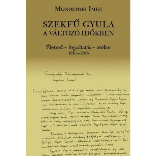 Szekfű Gyula a változó időkben - Életmű - fogadtatás - utókor 1913-2016