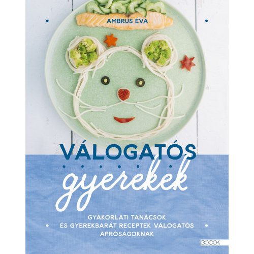 Válogatós gyerekek - Gyakorlati tanácsok és gyerekbarát receptek válogatós apróságoknak