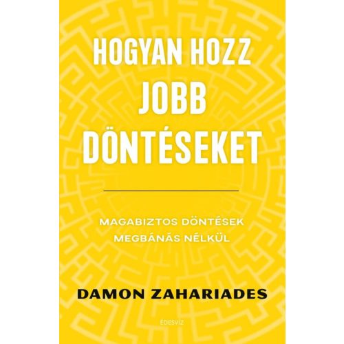 Hogyan hozz jobb döntéseket - Magabiztos döntések megbánás nélkül